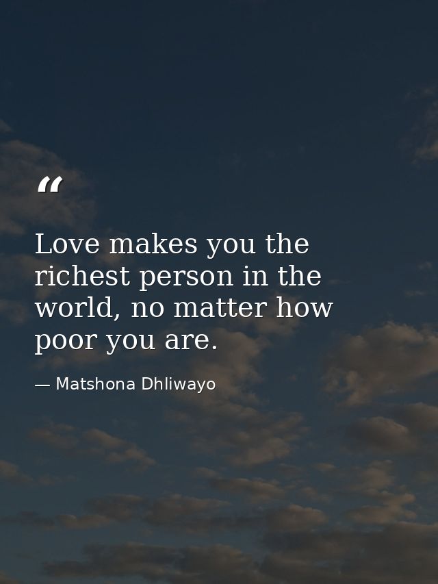 Love makes you the richest person in the world, no matter how poor you are. — Matshona Dhliwayo