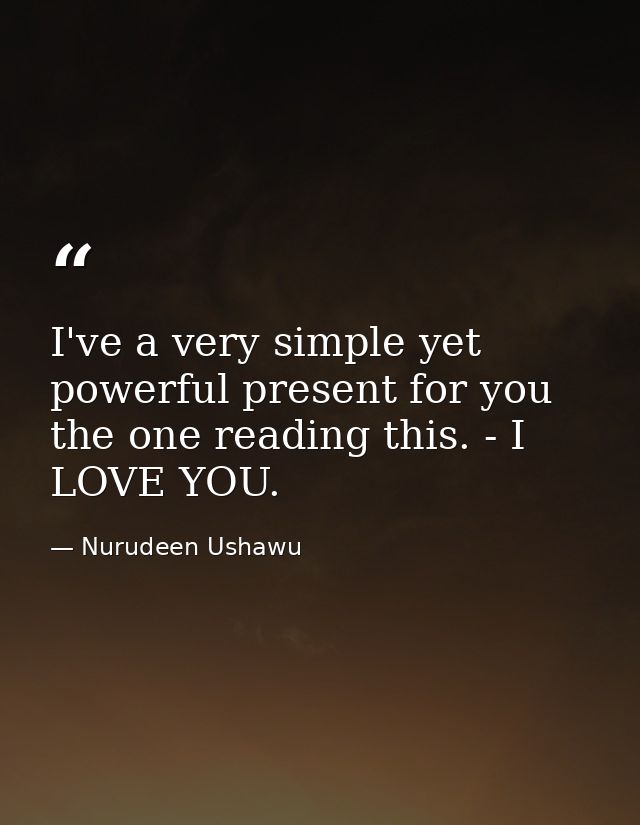 I've a very simple yet powerful present for you the one reading this. - I LOVE YOU. — Nurudeen Ushawu