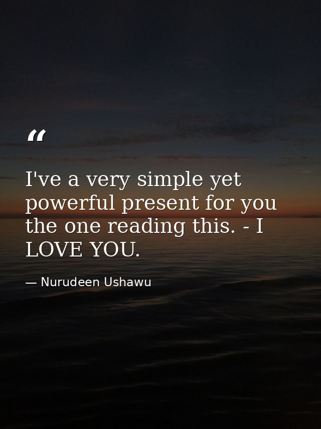 I've a very simple yet powerful present for you the one reading this. - I LOVE YOU. — Nurudeen Ushawu