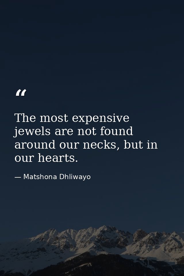 The most expensive jewels are not found around our necks, but in our hearts. — Matshona Dhliwayo