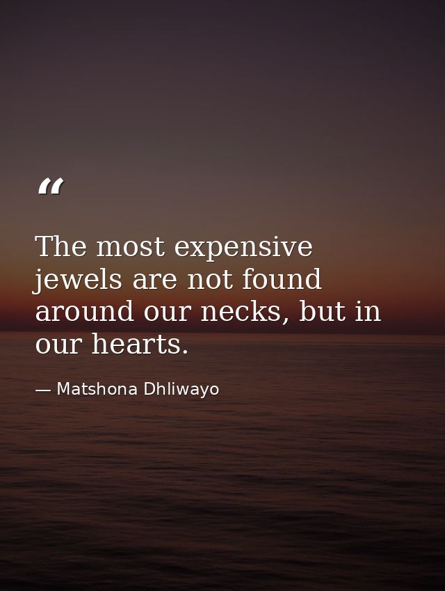 The most expensive jewels are not found around our necks, but in our hearts. — Matshona Dhliwayo