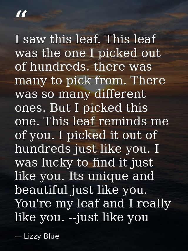 I saw this leaf. This leaf was the one I picked out of hundreds. there was many to pick from. There was so many differen — Lizzy Blue