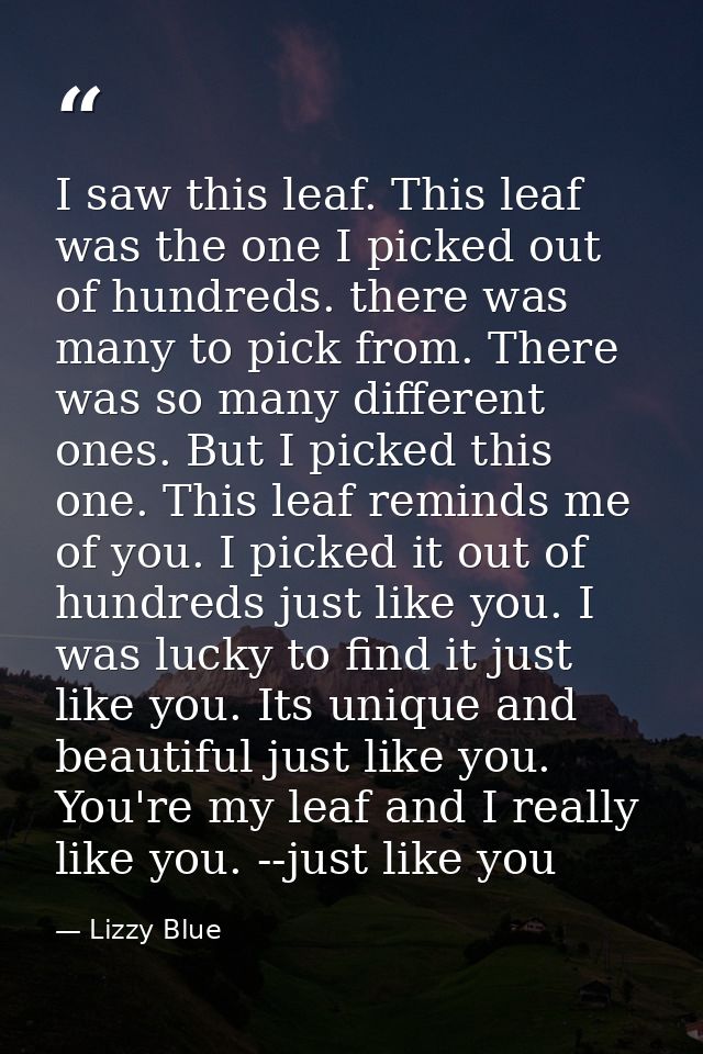 I saw this leaf. This leaf was the one I picked out of hundreds. there was many to pick from. There was so many differen — Lizzy Blue