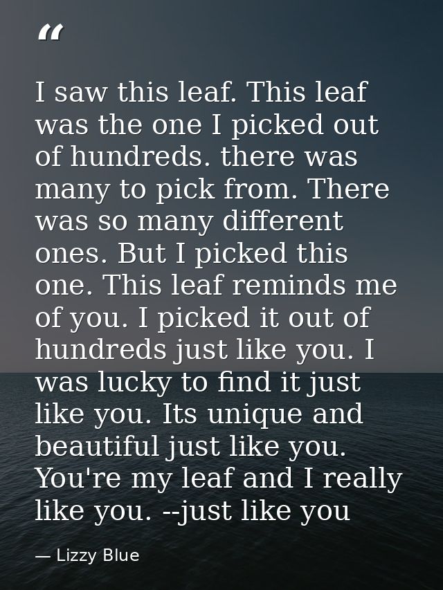 I saw this leaf. This leaf was the one I picked out of hundreds. there was many to pick from. There was so many differen — Lizzy Blue