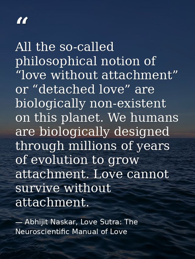 All the so-called philosophical notion of “love without attachment” or “detached love” are biologically non-existent on  — Abhijit Naskar, Love Sutra: The Neuroscientific Manual of Love
