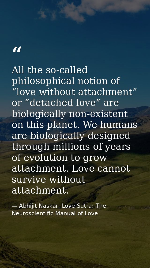 All the so-called philosophical notion of “love without attachment” or “detached love” are biologically non-existent on  — Abhijit Naskar, Love Sutra: The Neuroscientific Manual of Love