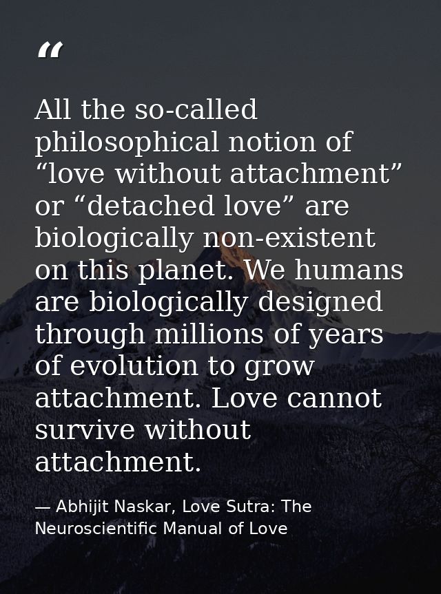 All the so-called philosophical notion of “love without attachment” or “detached love” are biologically non-existent on  — Abhijit Naskar, Love Sutra: The Neuroscientific Manual of Love