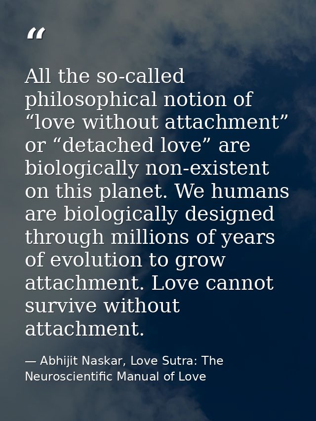 All the so-called philosophical notion of “love without attachment” or “detached love” are biologically non-existent on  — Abhijit Naskar, Love Sutra: The Neuroscientific Manual of Love