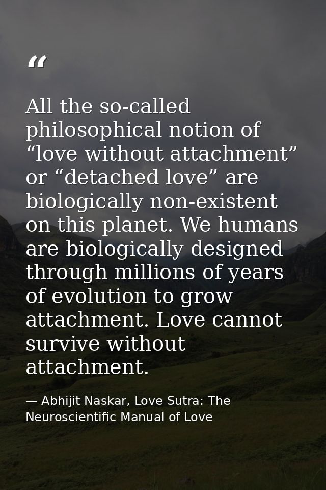All the so-called philosophical notion of “love without attachment” or “detached love” are biologically non-existent on  — Abhijit Naskar, Love Sutra: The Neuroscientific Manual of Love