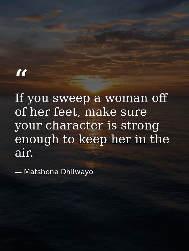 If you sweep a woman off of her feet, make sure your character is strong enough to keep her in the air. — Matshona Dhliwayo