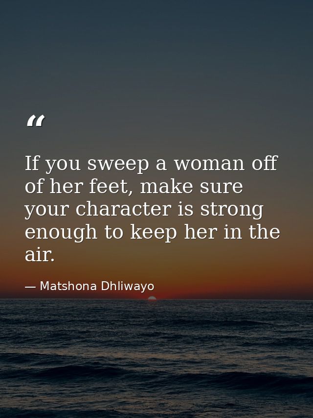 If you sweep a woman off of her feet, make sure your character is strong enough to keep her in the air. — Matshona Dhliwayo