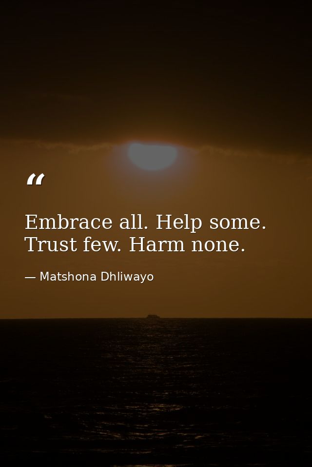 Embrace all. Help some. Trust few. Harm none. — Matshona Dhliwayo