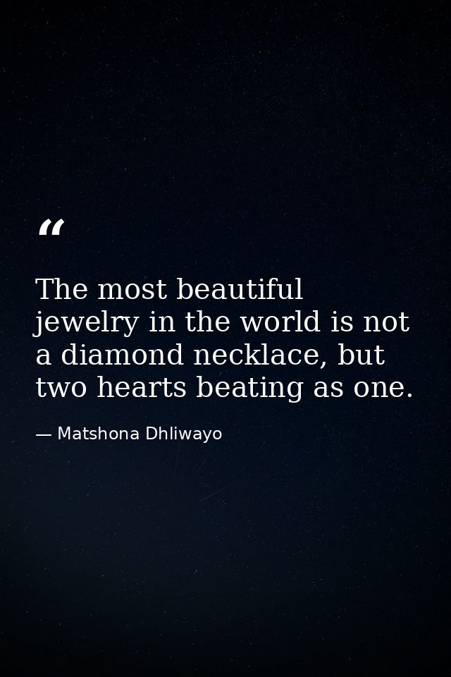 The most beautiful jewelry in the world is not a diamond necklace, but two hearts beating as one. — Matshona Dhliwayo