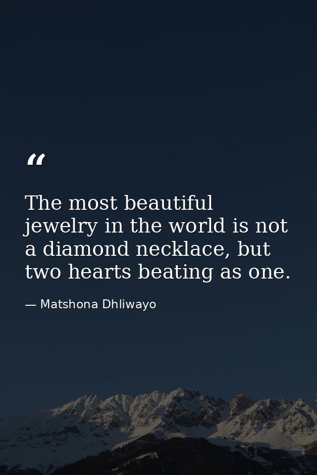 The most beautiful jewelry in the world is not a diamond necklace, but two hearts beating as one. — Matshona Dhliwayo