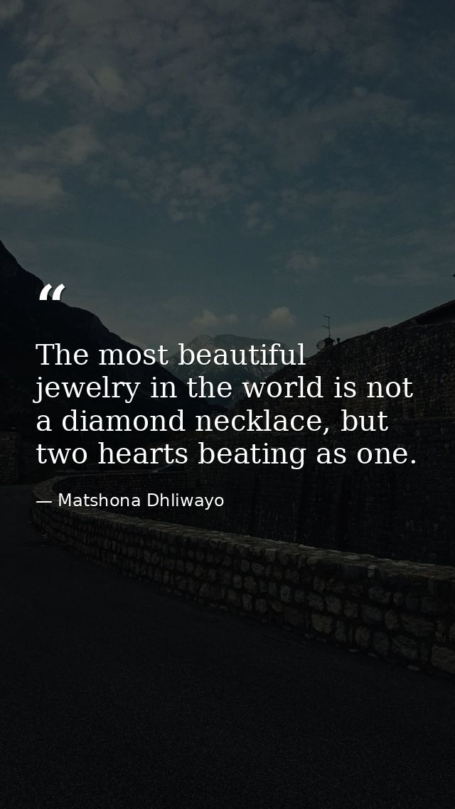 The most beautiful jewelry in the world is not a diamond necklace, but two hearts beating as one. — Matshona Dhliwayo