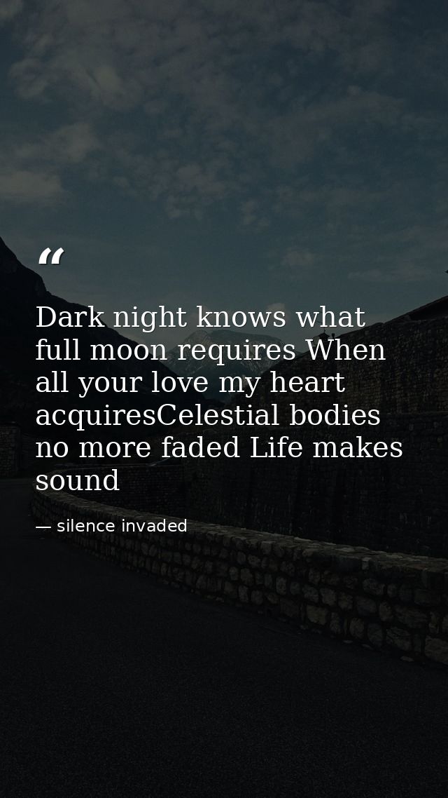 Dark night knows what full moon requires When all your love my heart acquiresCelestial bodies no more faded Life makes s — silence invaded