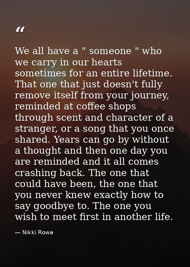 We all have a " someone " who we carry in our hearts sometimes for an entire lifetime. That one that just doesn't fully  — Nikki Rowe