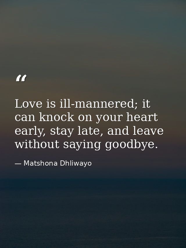 Love is ill-mannered; it can knock on your heart early, stay late, and leave without saying goodbye. — Matshona Dhliwayo