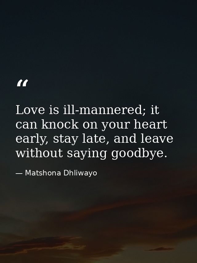 Love is ill-mannered; it can knock on your heart early, stay late, and leave without saying goodbye. — Matshona Dhliwayo