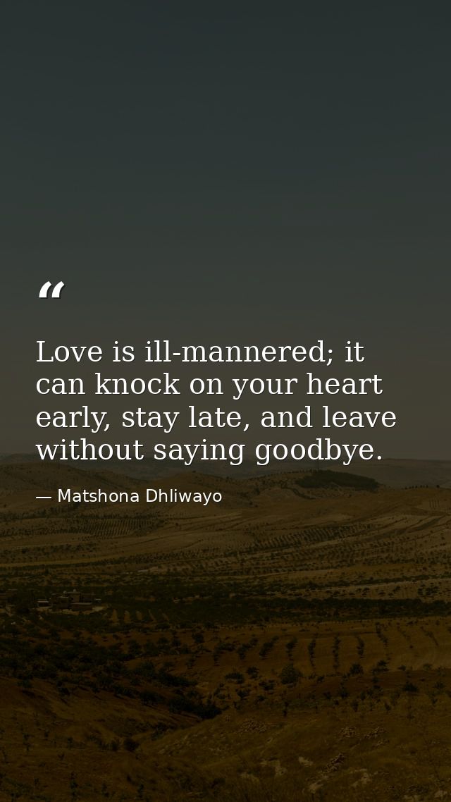 Love is ill-mannered; it can knock on your heart early, stay late, and leave without saying goodbye. — Matshona Dhliwayo