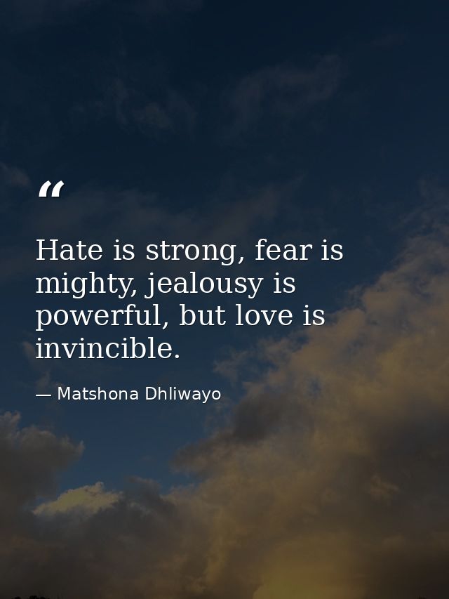Hate is strong, fear is mighty, jealousy is powerful, but love is invincible. — Matshona Dhliwayo