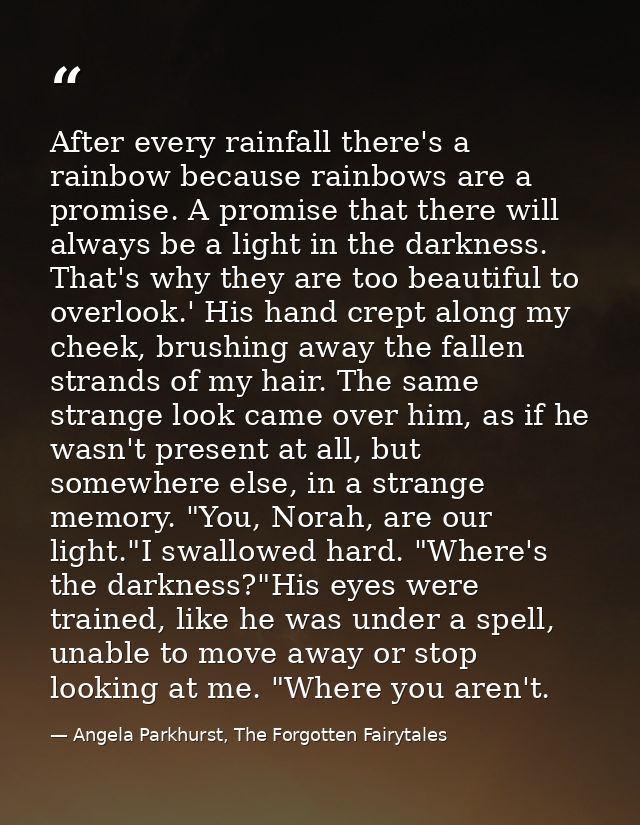 After every rainfall there's a rainbow because rainbows are a promise. A promise that there will always be a light in th — Angela Parkhurst, The Forgotten Fairytales