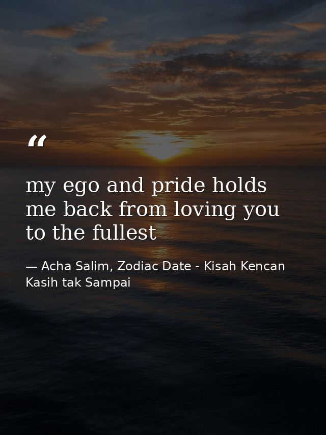 my ego and pride holds me back from loving you to the fullest — Acha Salim, Zodiac Date - Kisah Kencan Kasih tak Sampai