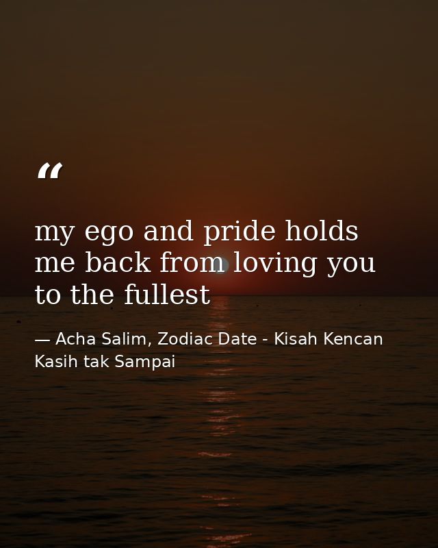 my ego and pride holds me back from loving you to the fullest — Acha Salim, Zodiac Date - Kisah Kencan Kasih tak Sampai