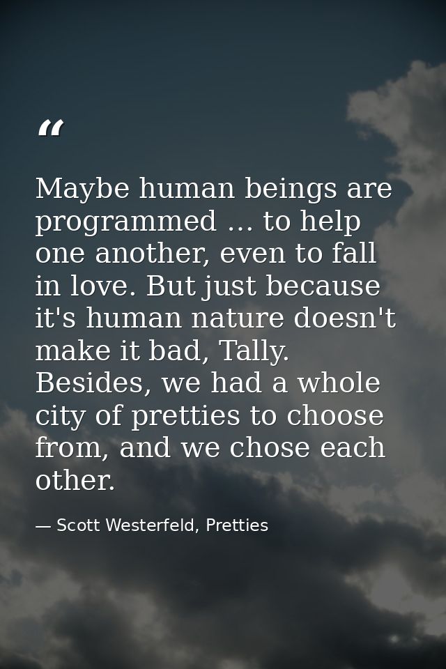 Maybe human beings are programmed … to help one another, even to fall in love. But just because it's human nature doesn' — Scott Westerfeld, Pretties