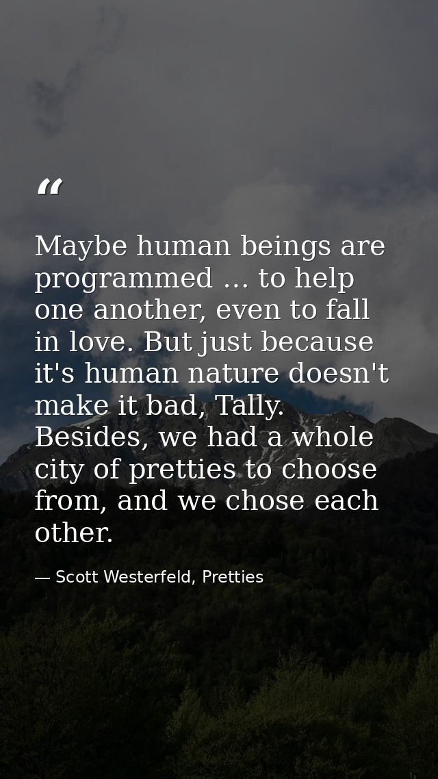 Maybe human beings are programmed … to help one another, even to fall in love. But just because it's human nature doesn' — Scott Westerfeld, Pretties