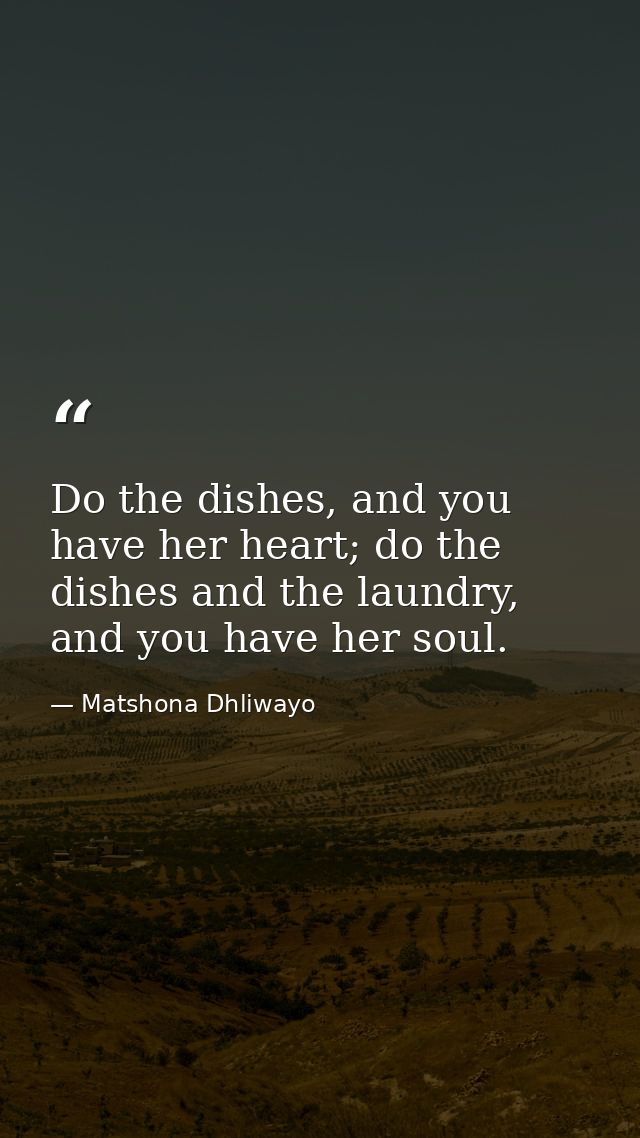 Do the dishes, and you have her heart; do the dishes and the laundry, and you have her soul. — Matshona Dhliwayo