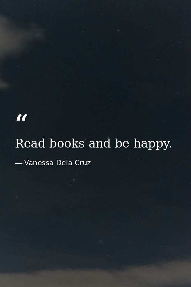 Read books and be happy. — Vanessa Dela Cruz