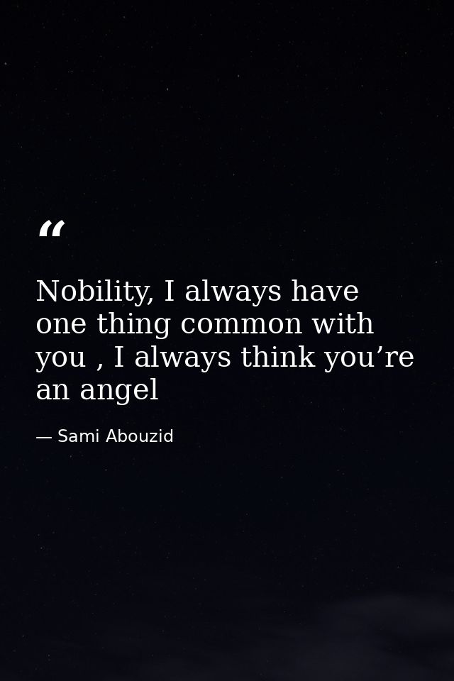 Nobility, I always have one thing common with you , I always think you’re an angel — Sami Abouzid