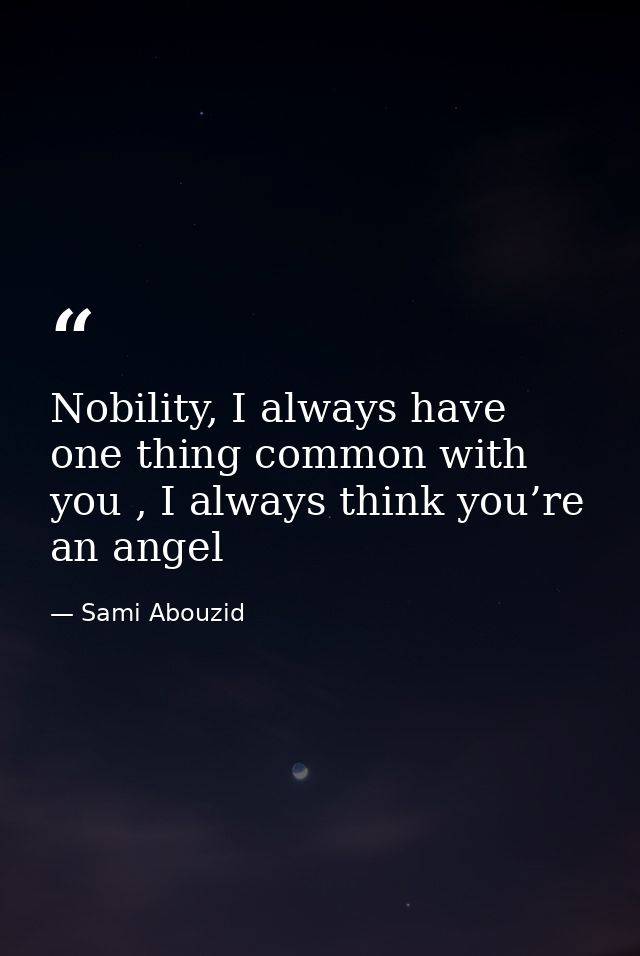 Nobility, I always have one thing common with you , I always think you’re an angel — Sami Abouzid