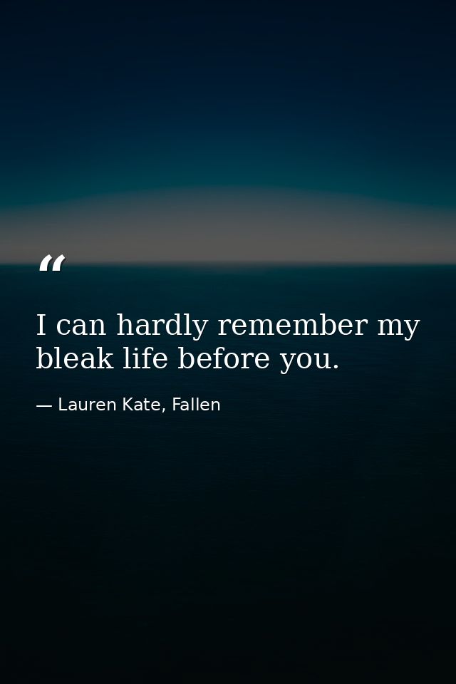 I can hardly remember my bleak life before you. — Lauren Kate, Fallen