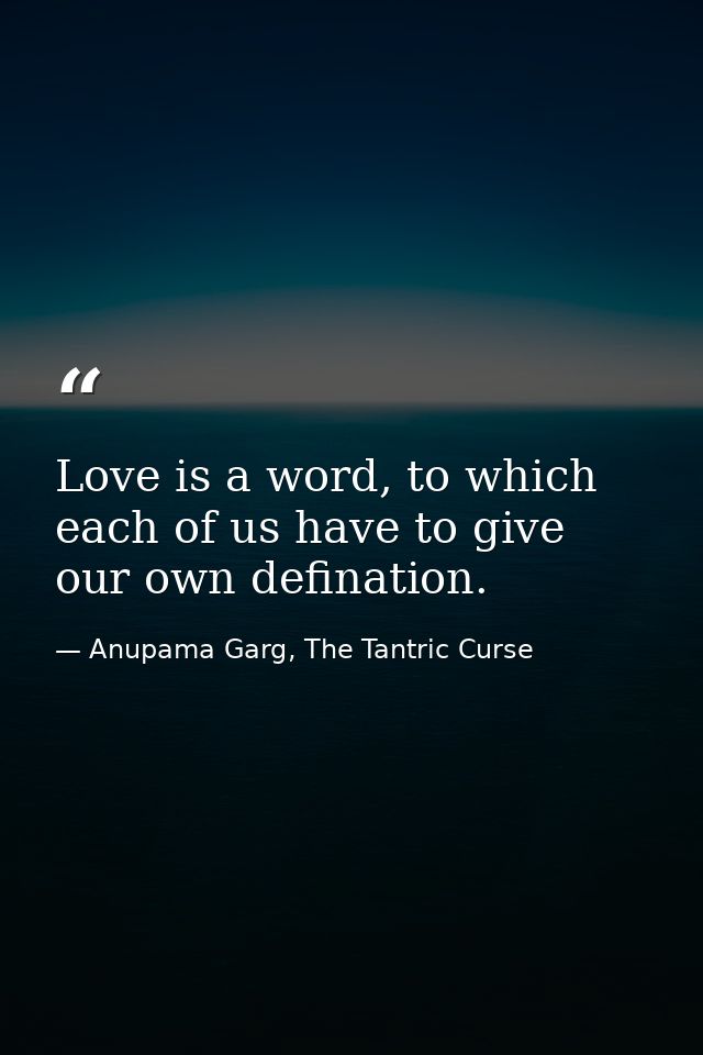 Love is a word, to which each of us have to give our own defination. — Anupama Garg, The Tantric Curse