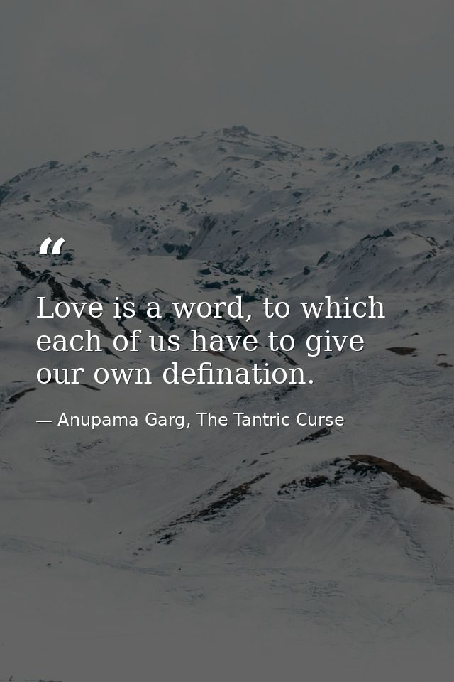 Love is a word, to which each of us have to give our own defination. — Anupama Garg, The Tantric Curse