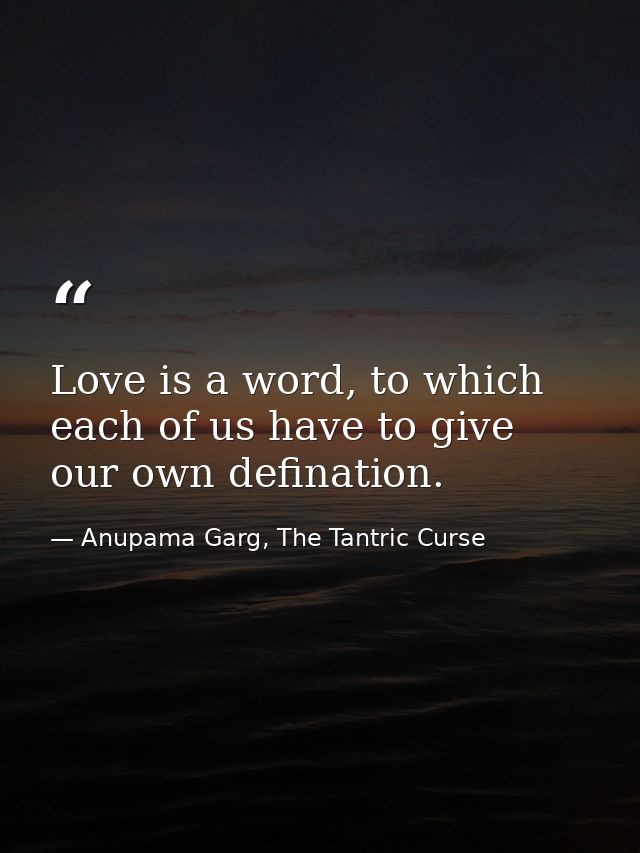 Love is a word, to which each of us have to give our own defination. — Anupama Garg, The Tantric Curse
