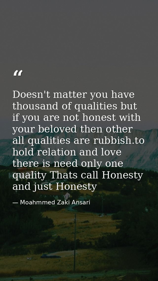 Doesn't matter you have thousand of qualities but if you are not honest with your beloved then other all qualities are r — Moahmmed Zaki Ansari