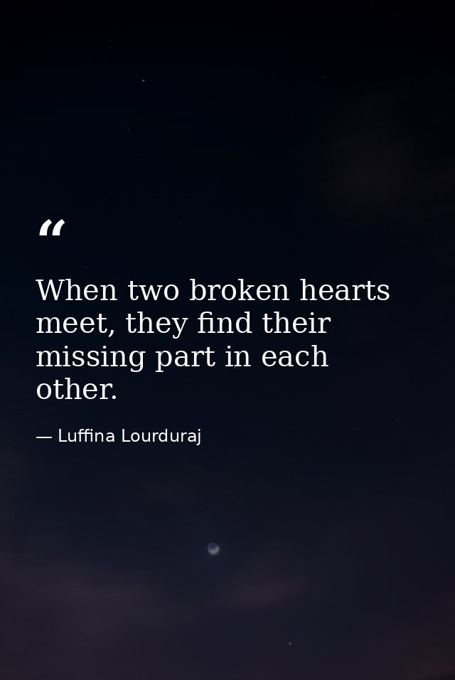 When two broken hearts meet, they find their missing part in each other. — Luffina Lourduraj