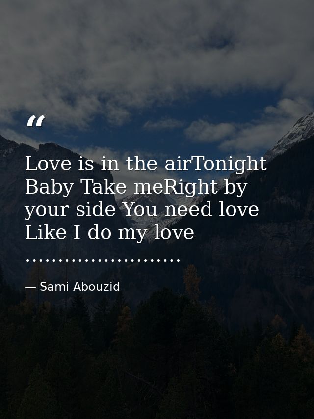 Love is in the airTonight Baby Take meRight by your side You need love Like I do my love …………………… — Sami Abouzid