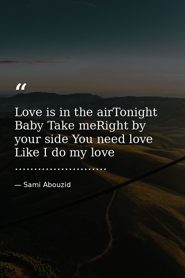Love is in the airTonight Baby Take meRight by your side You need love Like I do my love …………………… — Sami Abouzid