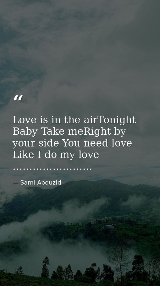 Love is in the airTonight Baby Take meRight by your side You need love Like I do my love …………………… — Sami Abouzid