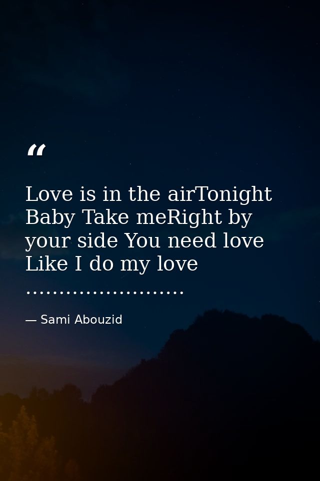 Love is in the airTonight Baby Take meRight by your side You need love Like I do my love …………………… — Sami Abouzid