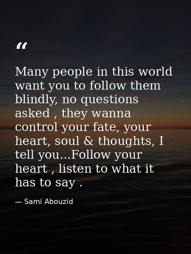 Many people in this world want you to follow them blindly, no questions asked , they wanna control your fate, your heart — Sami Abouzid