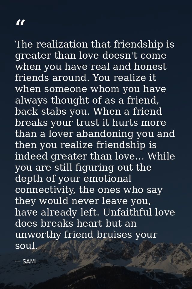 The realization that friendship is greater than love doesn't come when you have real and honest friends around. You real — SAMi