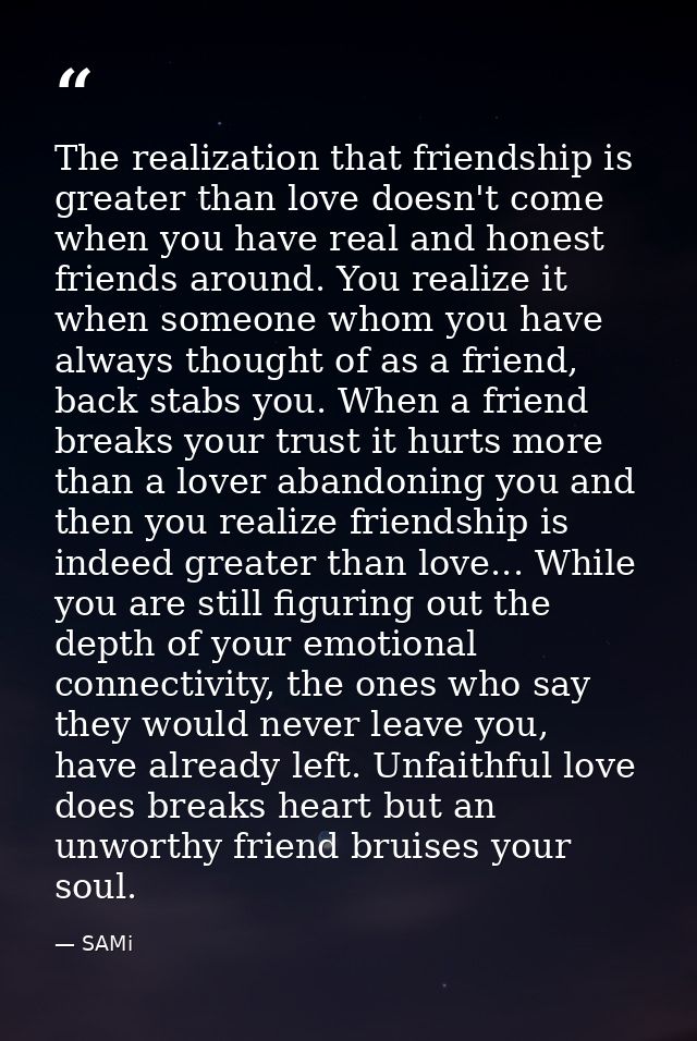 The realization that friendship is greater than love doesn't come when you have real and honest friends around. You real — SAMi