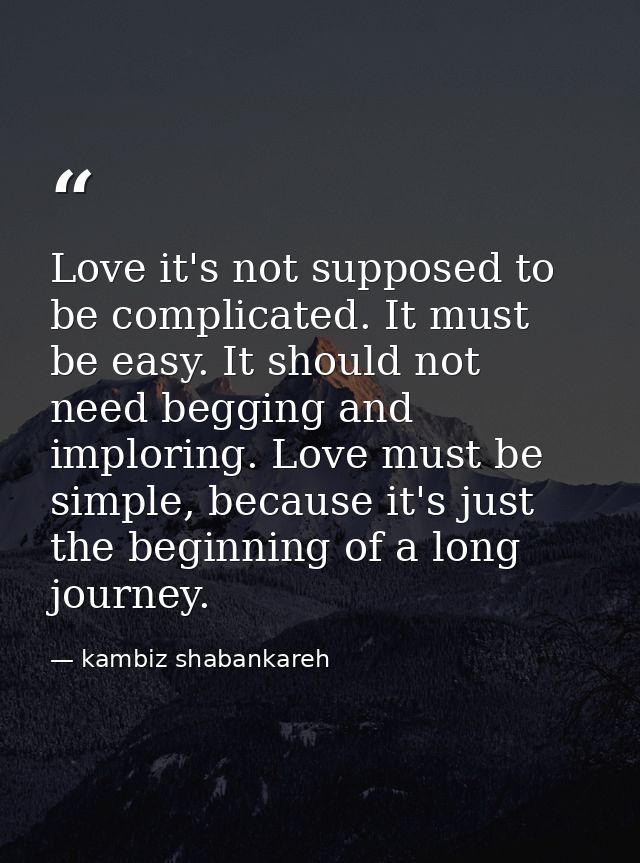 Love it's not supposed to be complicated. It must be easy. It should not need begging and imploring. Love must be simple — kambiz shabankareh