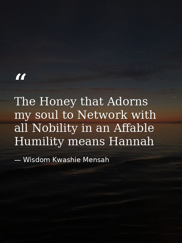 The Honey that Adorns my soul to Network with all Nobility in an Affable Humility means Hannah — Wisdom Kwashie Mensah