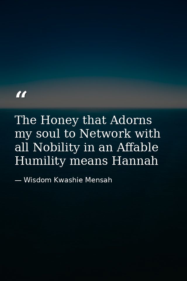 The Honey that Adorns my soul to Network with all Nobility in an Affable Humility means Hannah — Wisdom Kwashie Mensah
